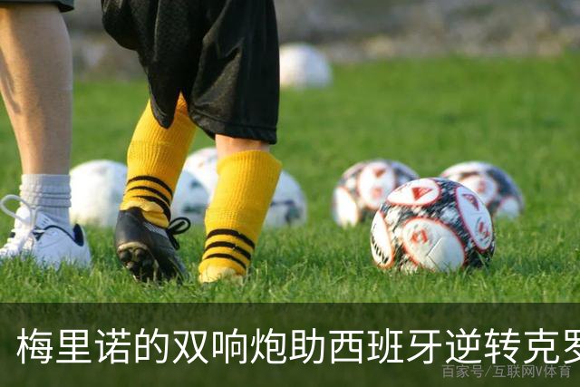 梅里诺的双响炮助西班牙逆转克罗地亚，保持不败纪录
