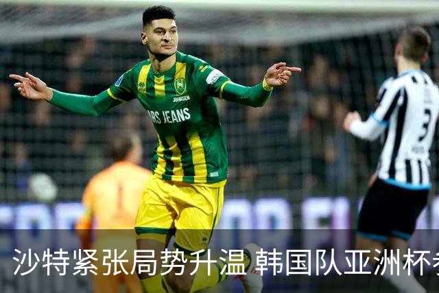 沙特紧张局势升温 韩国队亚洲杯参赛面临严峻考验