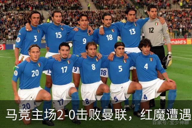 马竞主场2-0击败曼联，红魔遭遇五场不胜的尴尬
